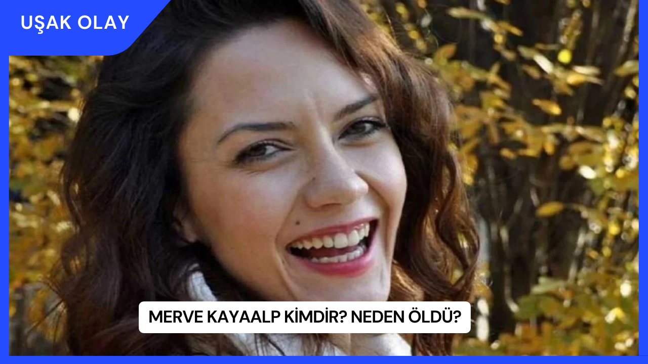 Merve Kayaalp Kimdir? Neden Öldü?