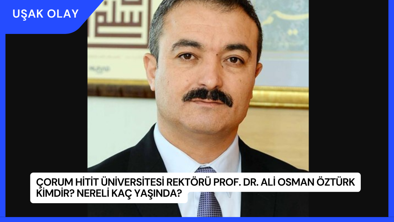 Çorum Hitit Üniversitesi Rektörü Prof. Dr. Ali Osman Öztürk Kimdir? Nereli Kaç Yaşında?