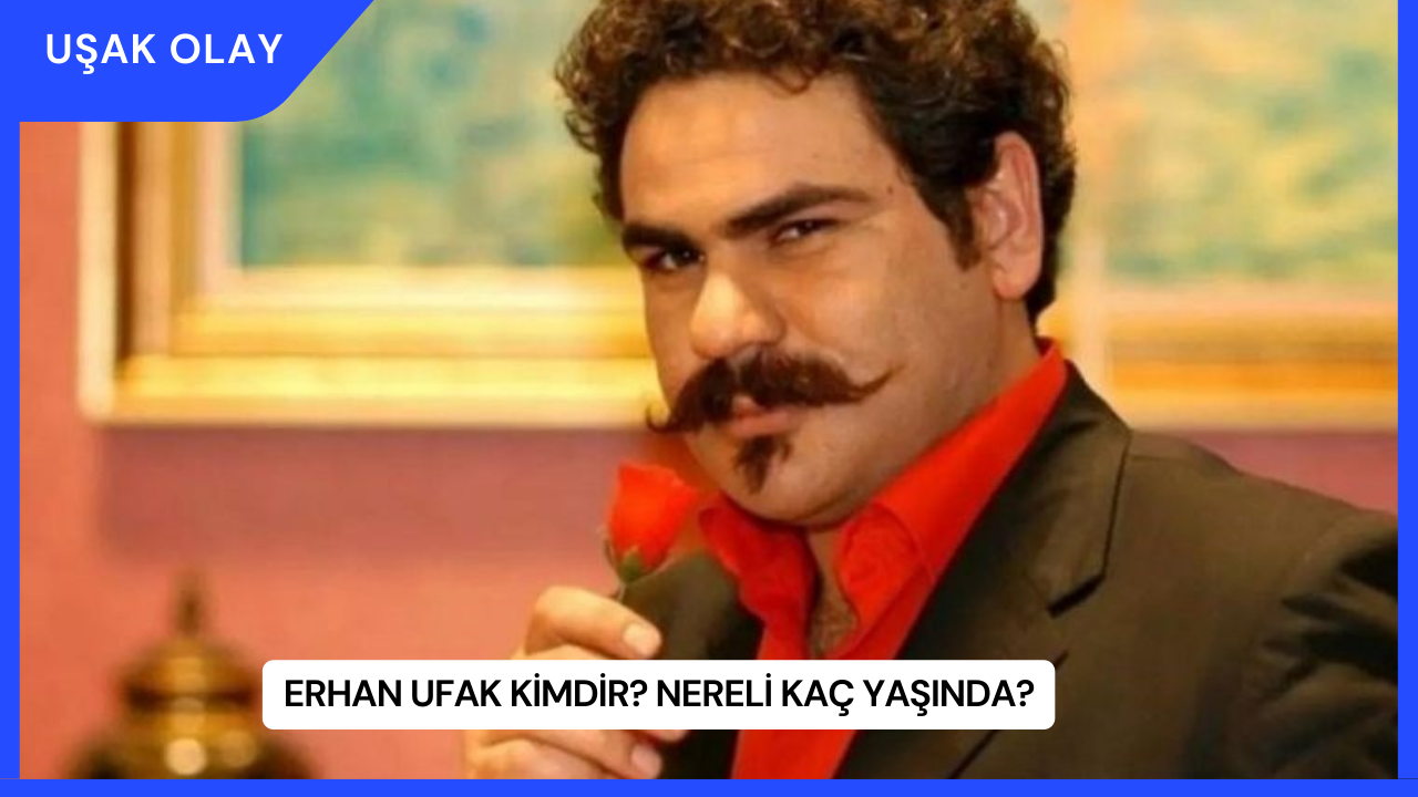 Erhan Ufak Kimdir? Nereli Kaç Yaşında?