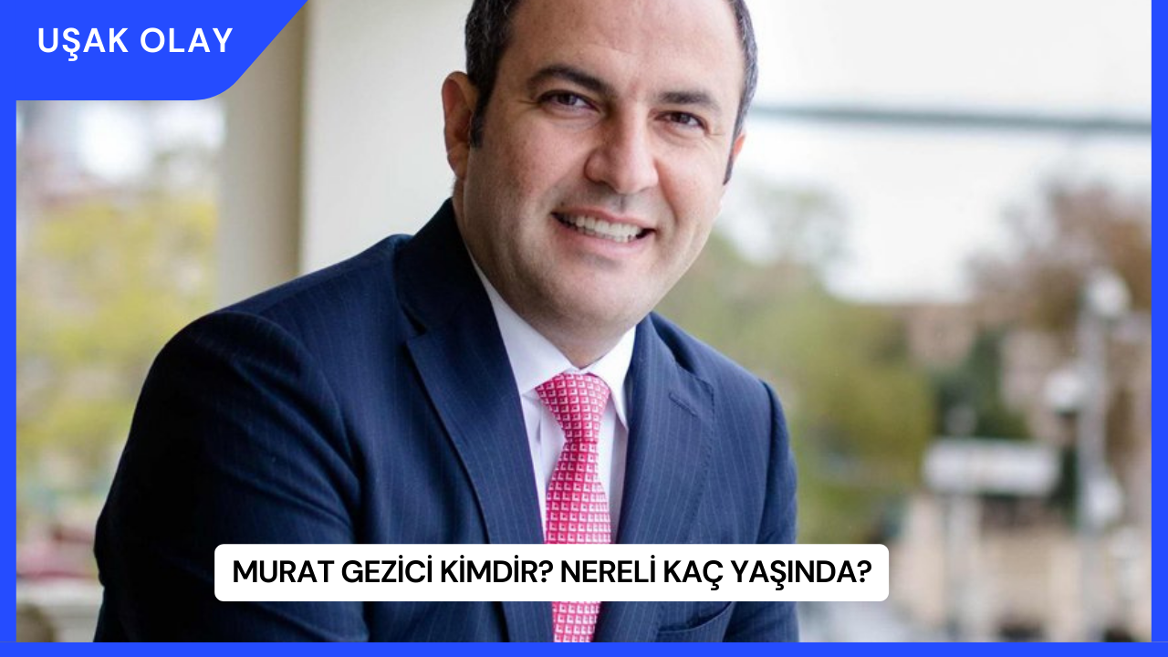 Murat Gezici Kimdir? Nereli Kaç Yaşında?