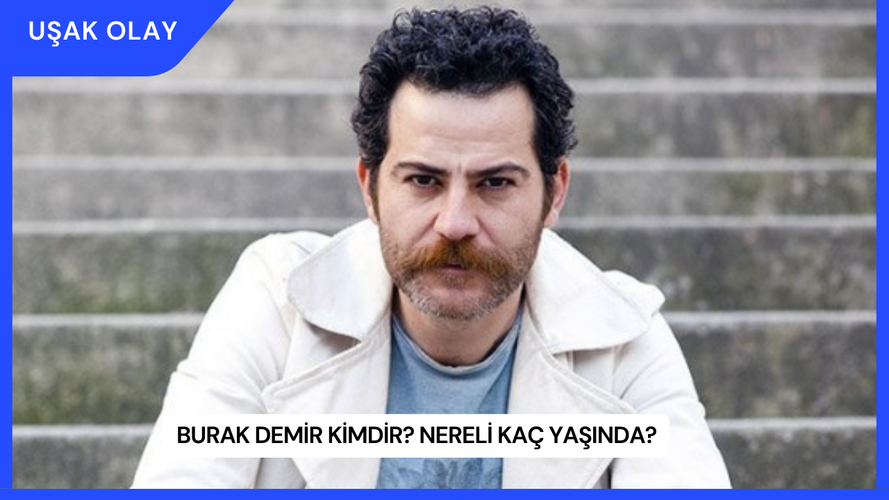 Burak Demir Kimdir? Nereli Kaç Yaşında?