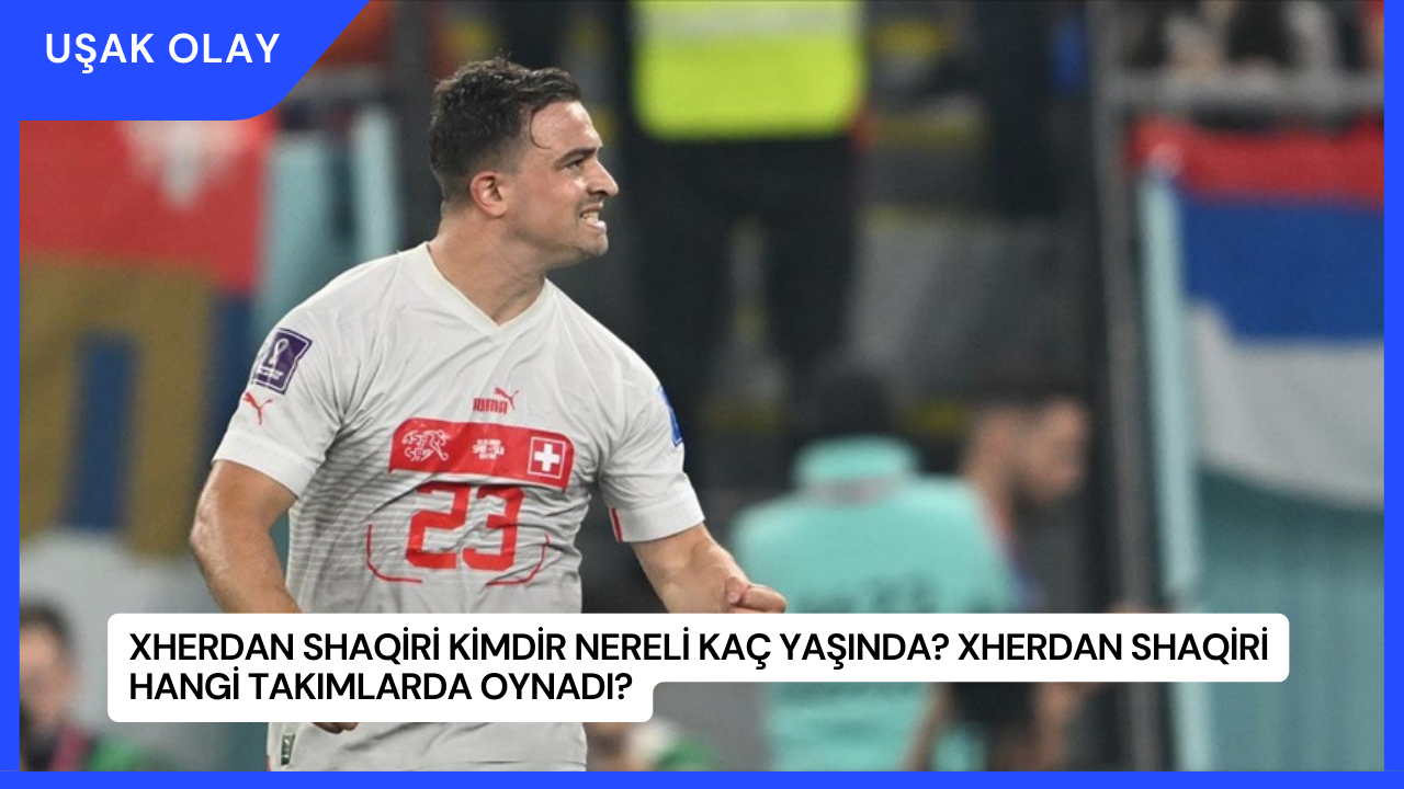 Xherdan Shaqiri Kimdir Nereli Kaç Yaşında? Xherdan Shaqiri Hangi Takımlarda Oynadı?