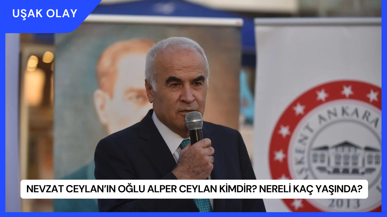 Nevzat Ceylan’ın Oğlu Alper Ceylan Kimdir? Nereli Kaç Yaşında?