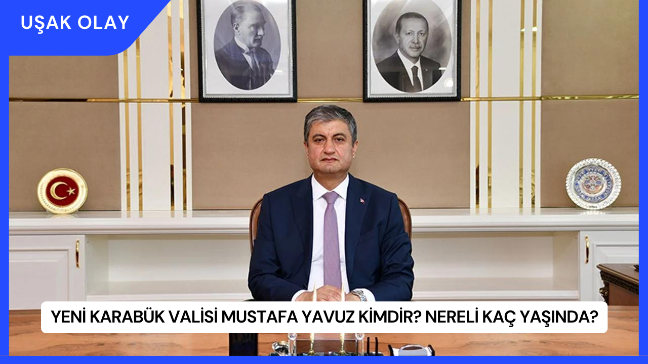 Yeni Karabük Valisi Mustafa Yavuz Kimdir? Nereli Kaç Yaşında?