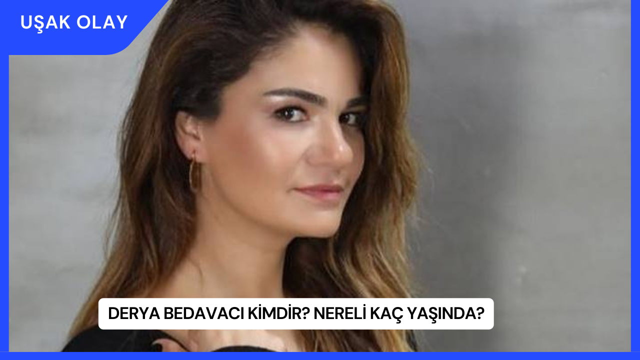 Derya Bedavacı Kimdir? Nereli Kaç Yaşında?