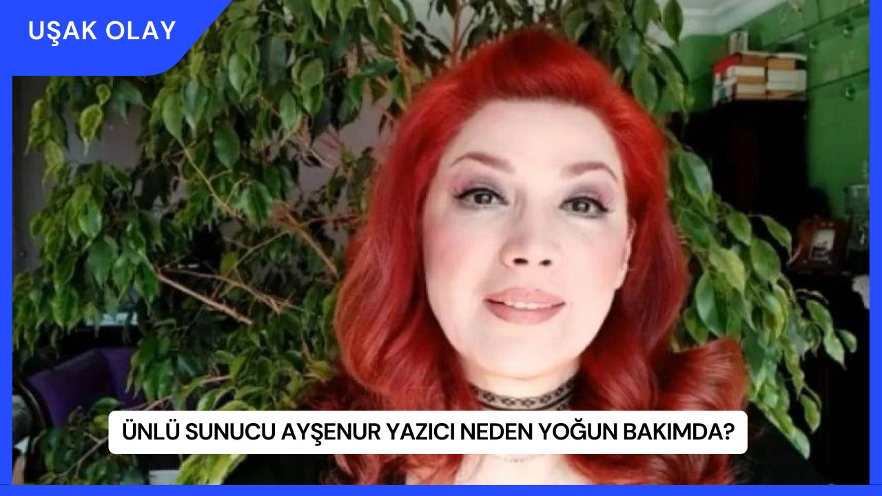 Ünlü Sunucu Ayşenur Yazıcı Neden Yoğun Bakımda?