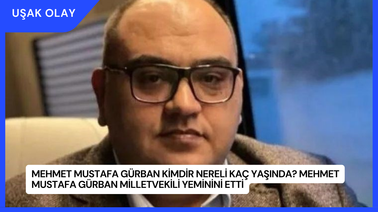 Mehmet Mustafa Gürban Kimdir Nereli Kaç Yaşında? Mehmet Mustafa Gürban Milletvekili Yeminini Etti