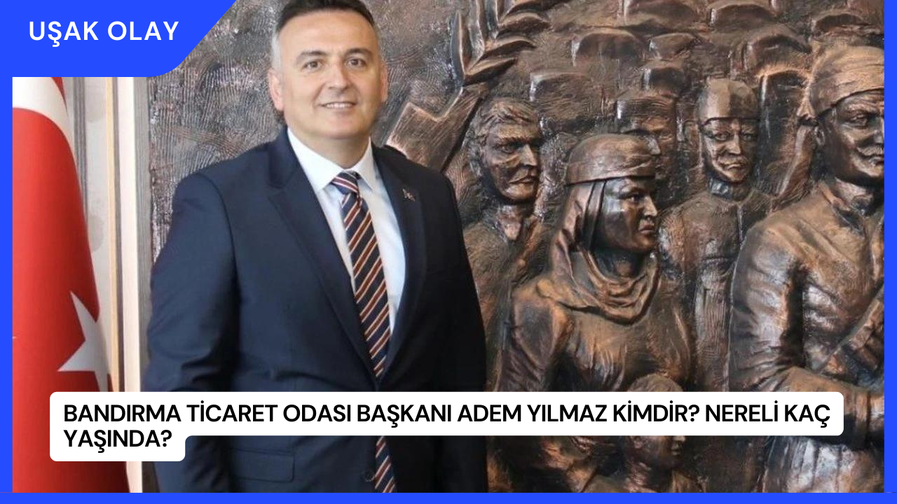 Bandırma Ticaret Odası Başkanı Adem Yılmaz Kimdir? Nereli Kaç Yaşında?