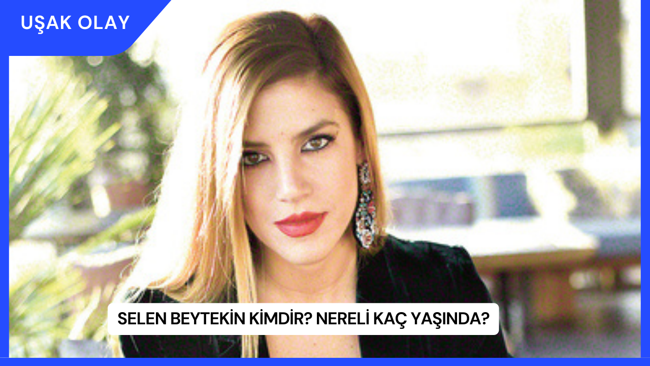 Selen Beytekin Kimdir? Nereli Kaç Yaşında?
