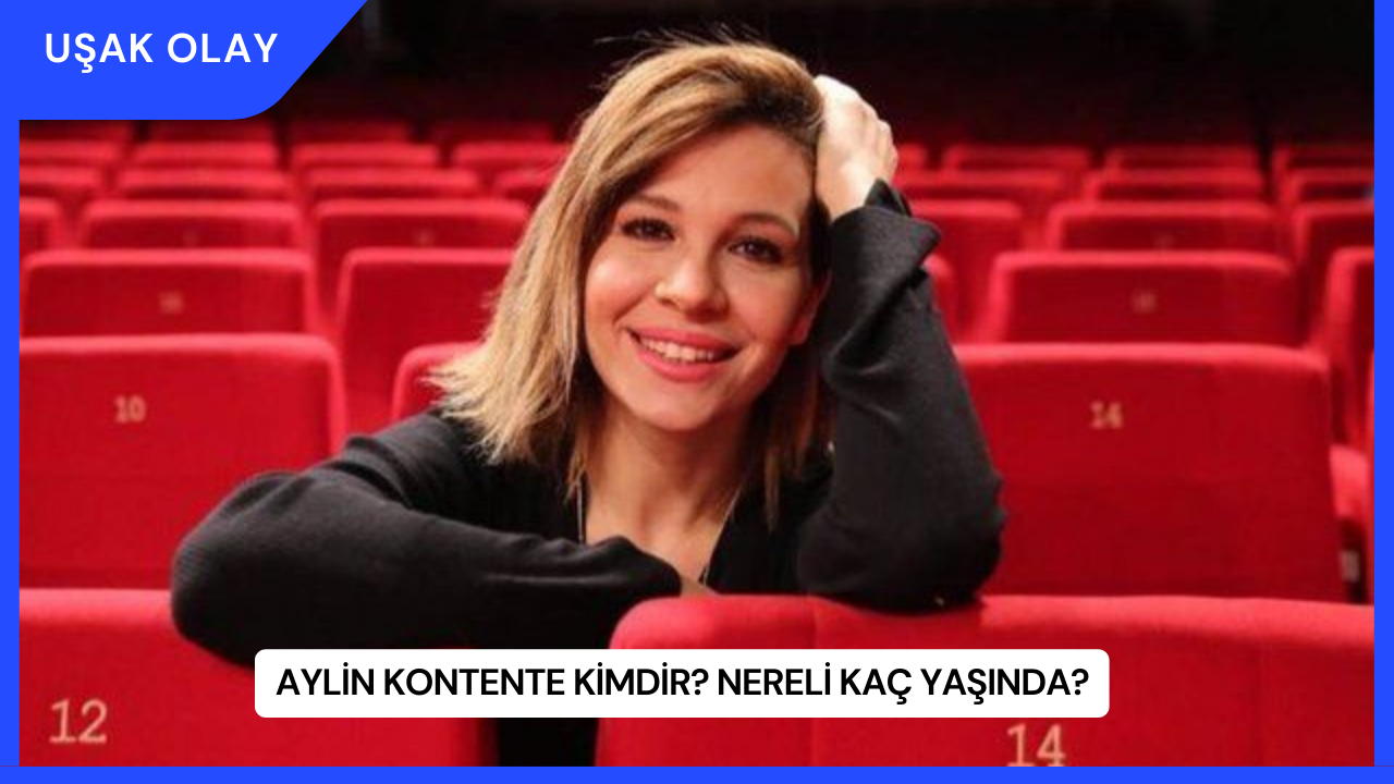 Aylin Kontente Kimdir? Nereli Kaç Yaşında?