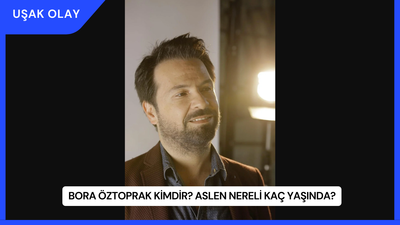 Bora Öztoprak Kimdir? Aslen Nereli Kaç Yaşında?