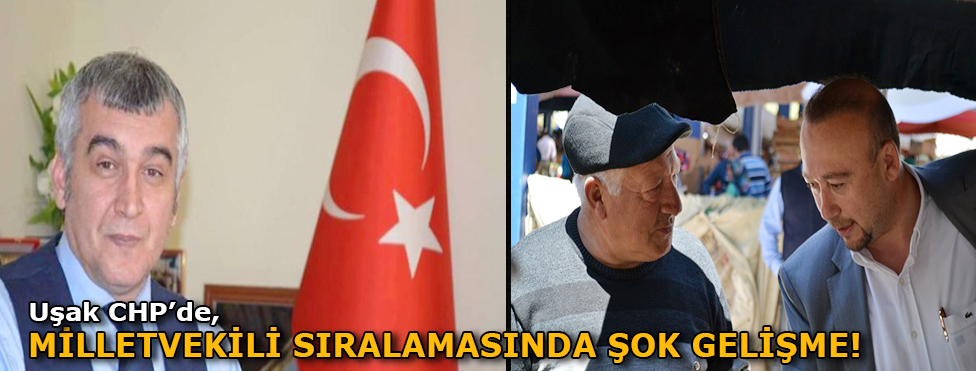 UŞAK CHP’DE, MİLLETVEKİLİ SIRALAMASINDA ŞOK GELİŞME