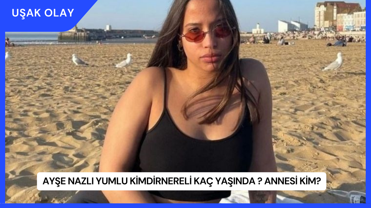 Ayşe Nazlı Yumlu KimdirNereli Kaç Yaşında ? Annesi Kim?