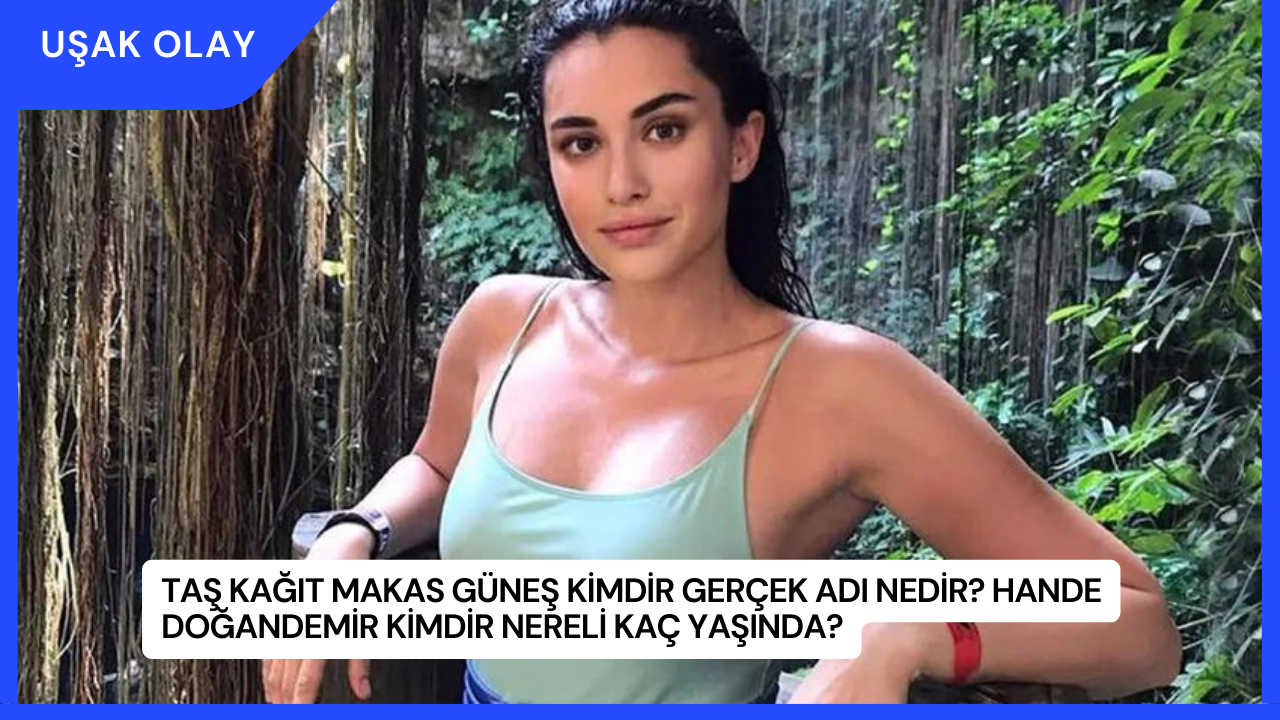 Taş Kağıt Makas Güneş Kimdir Gerçek Adı Nedir? Hande Doğandemir Kimdir Nereli Kaç Yaşında?