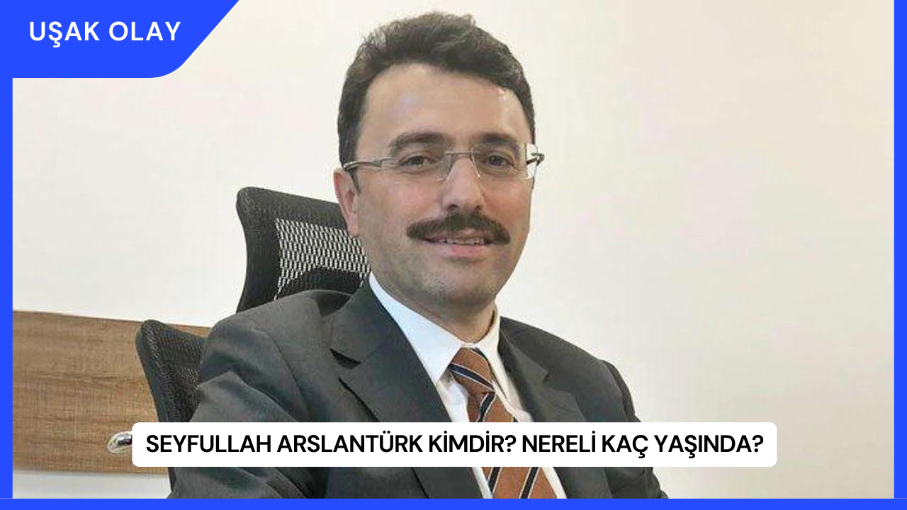 Seyfullah Arslantürk Kimdir? Nereli Kaç Yaşında?