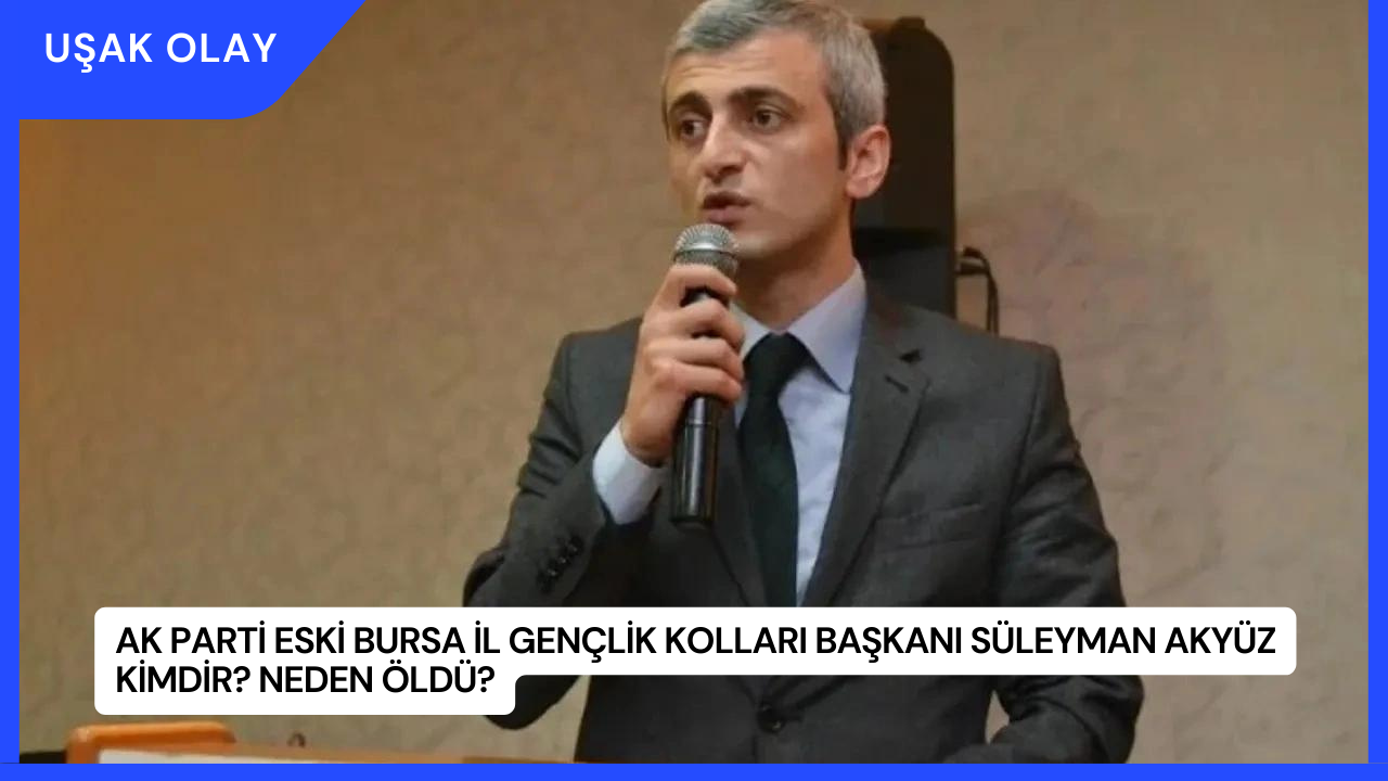 AK Parti Eski Bursa İl Gençlik Kolları Başkanı Süleyman Akyüz Kimdir? Neden Öldü?
