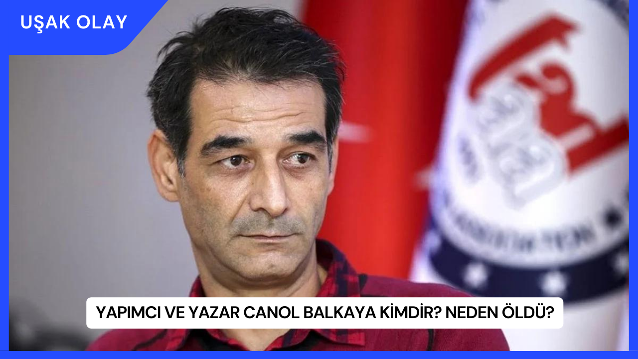 Yapımcı ve Yazar Canol Balkaya Kimdir? Neden Öldü?