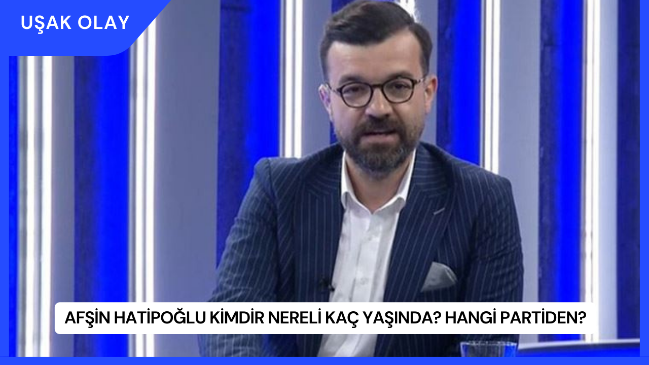 Afşin Hatipoğlu Kimdir Nereli Kaç Yaşında? Hangi Partiden?
