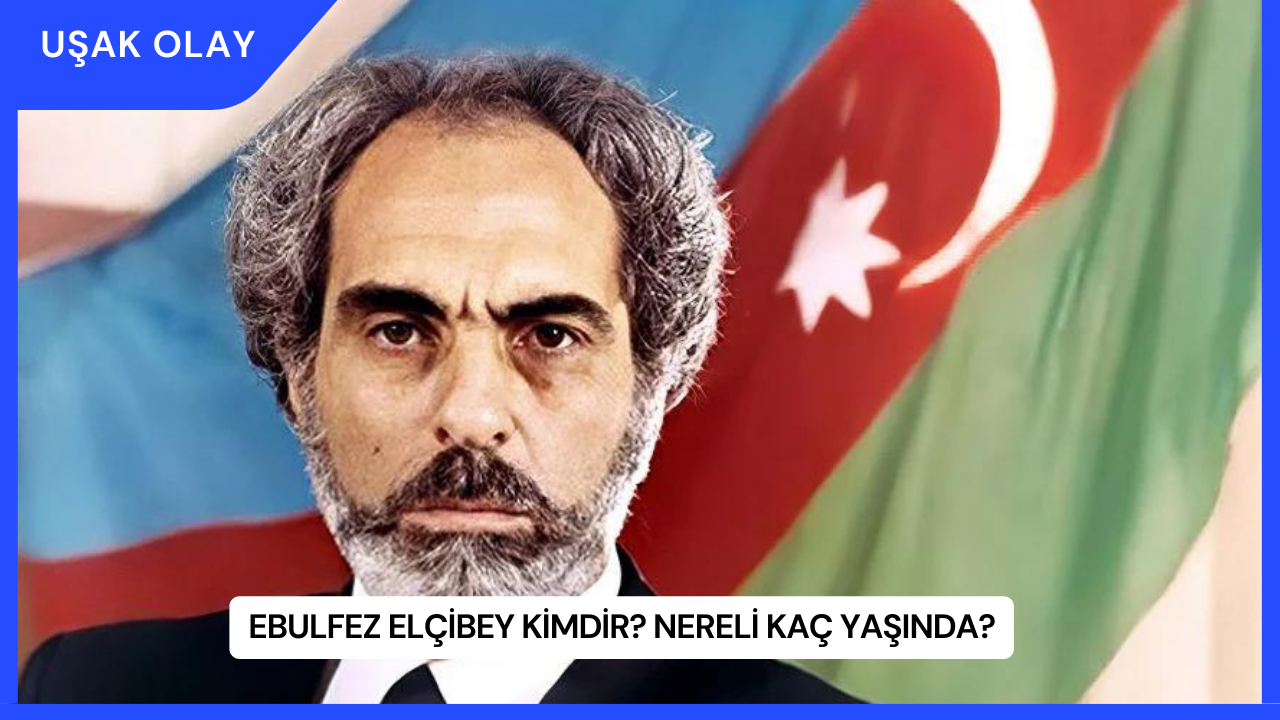Ebulfez Elçibey Kimdir? Nereli Kaç Yaşında?