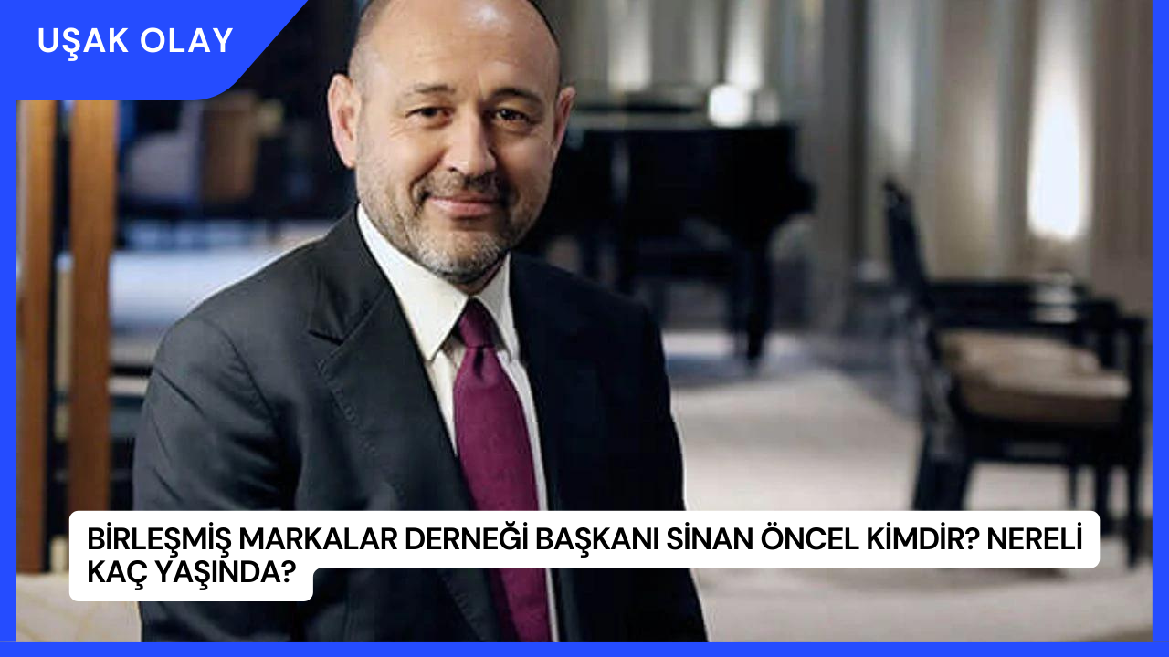 Birleşmiş Markalar Derneği Başkanı Sinan Öncel Kimdir? Nereli Kaç Yaşında?