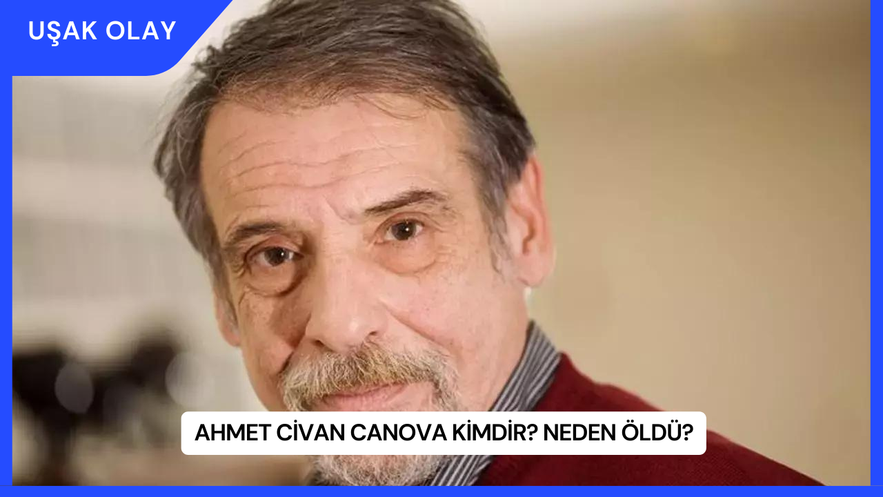 Ahmet Civan Canova Kimdir? Neden Öldü?