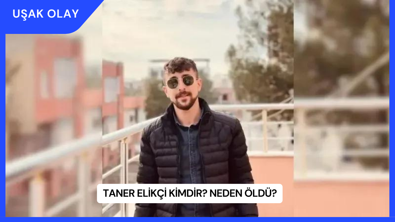 Taner Elikçi Kimdir? Neden Öldü?
