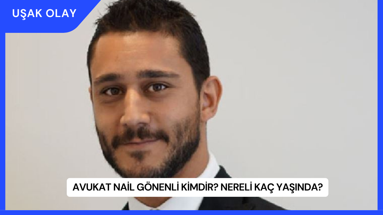 Avukat Nail Gönenli Kimdir? Nereli Kaç Yaşında?