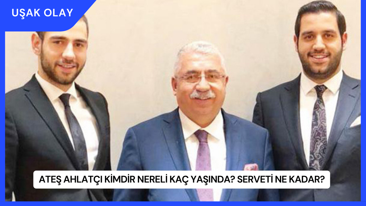 Ateş Ahlatçı Kimdir Nereli Kaç Yaşında? Serveti Ne Kadar?