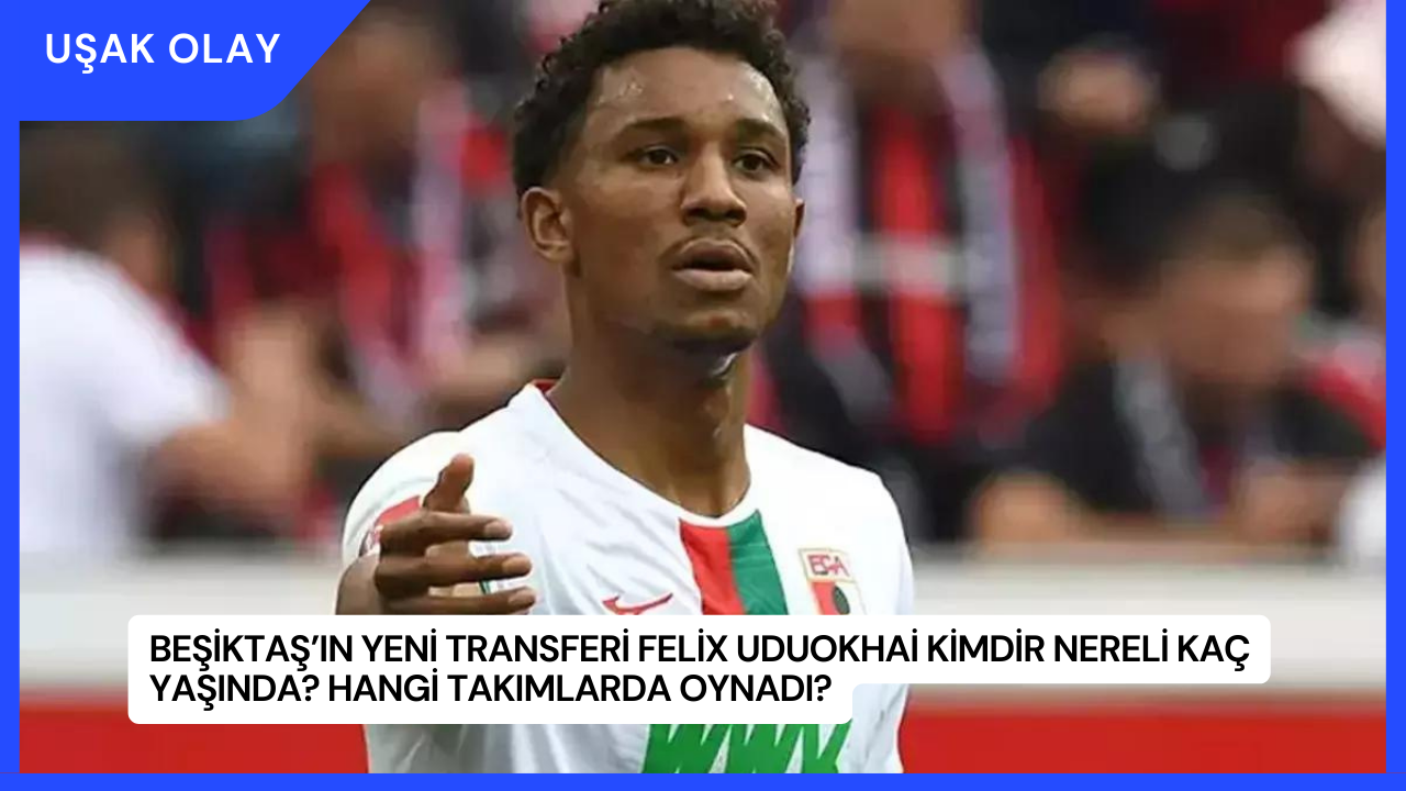 Beşiktaş’ın Yeni Transferi Felix Uduokhai Kimdir Nereli Kaç Yaşında? Hangi Takımlarda Oynadı?