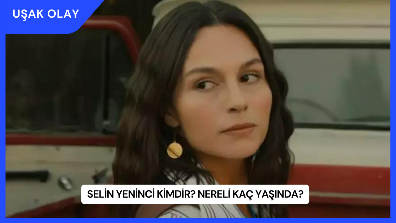 Selin Yeninci Kimdir? Nereli Kaç Yaşında?