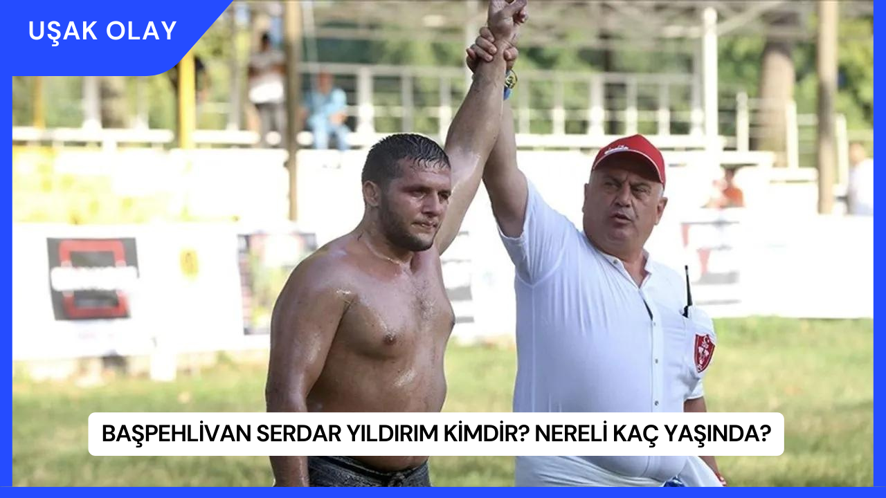 Başpehlivan Serdar Yıldırım Kimdir? Nereli Kaç Yaşında?