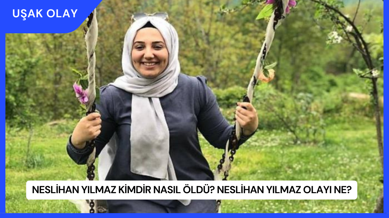Neslihan Yılmaz Kimdir Nasıl Öldü? Neslihan Yılmaz Olayı Ne?