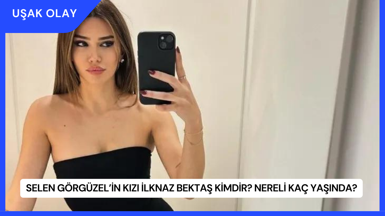 Selen Görgüzel’in Kızı İlknaz Bektaş Kimdir? Nereli Kaç Yaşında?