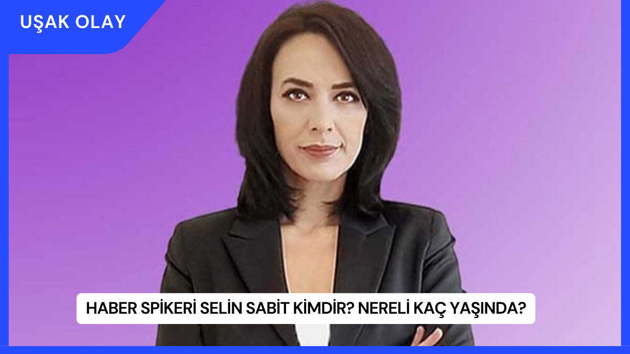 Haber Spikeri Selin Sabit Kimdir? Nereli Kaç Yaşında?
