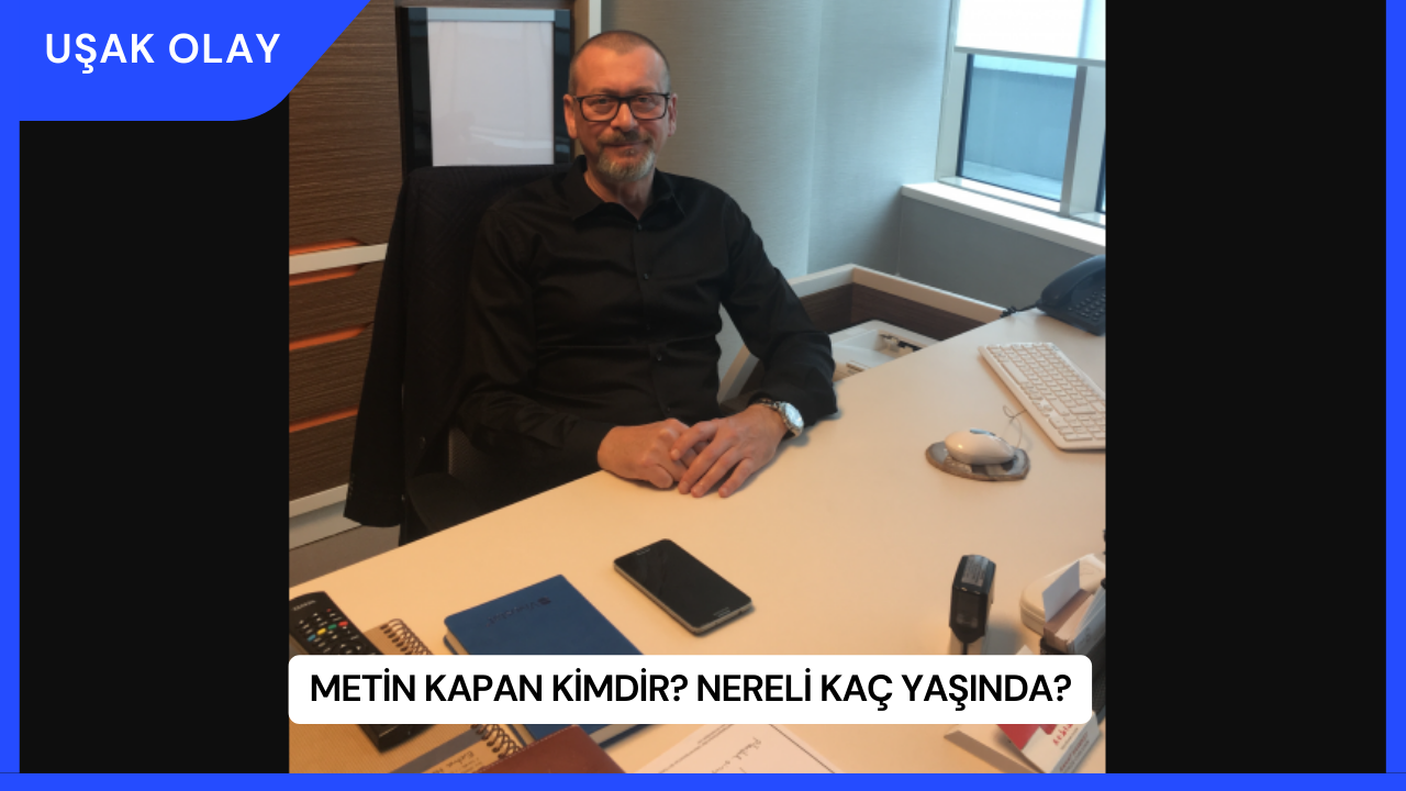 Metin Kapan Kimdir? Nereli Kaç Yaşında?