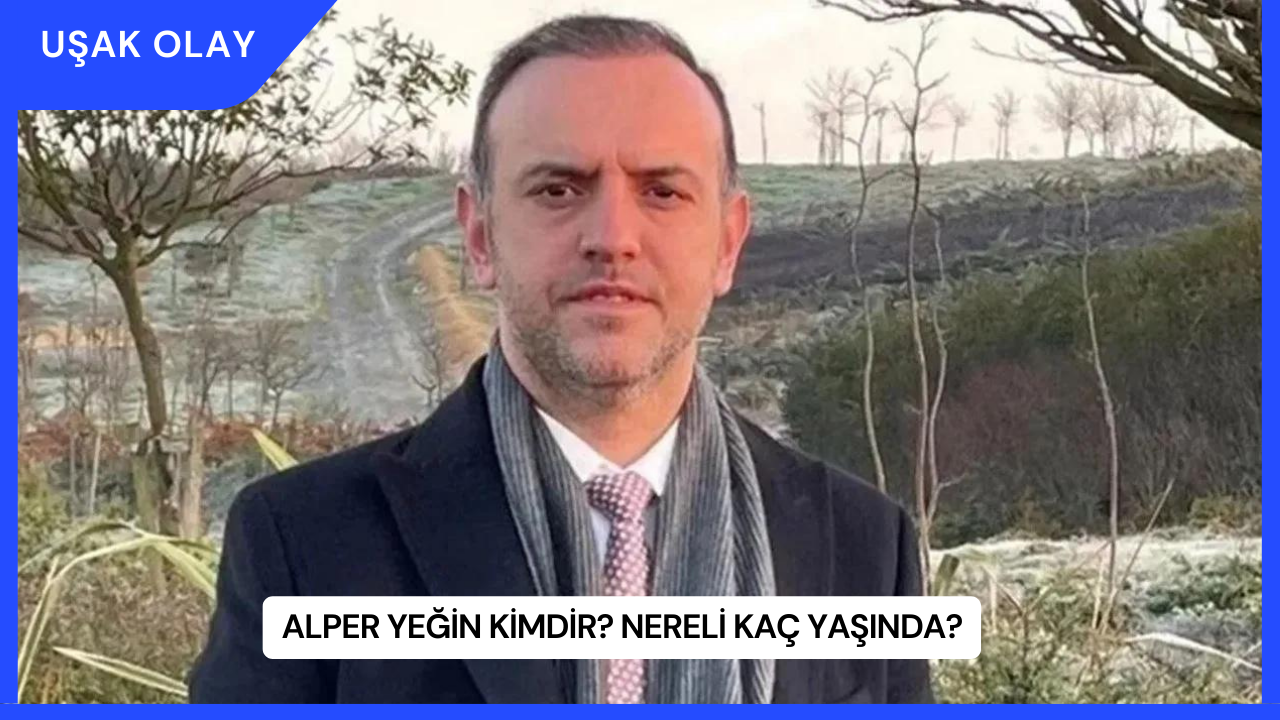 Alper Yeğin Kimdir? Nereli Kaç Yaşında?