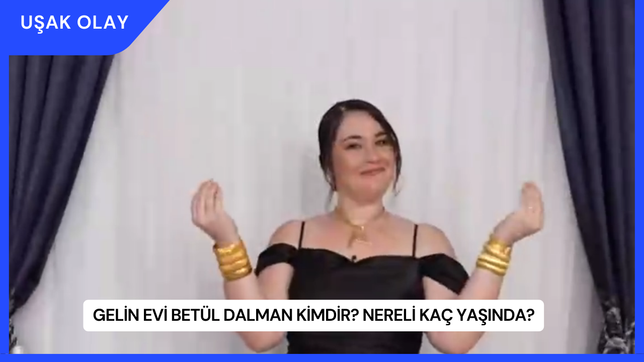Gelin Evi Betül Dalman Kimdir? Nereli Kaç Yaşında?