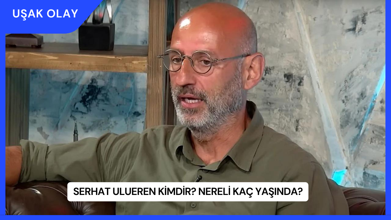 Serhat Ulueren Kimdir? Nereli Kaç Yaşında?