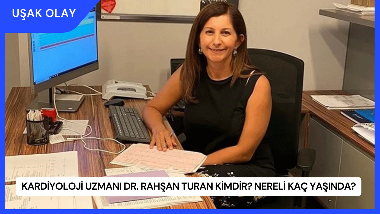 Kardiyoloji Uzmanı Dr. Rahşan Turan Kimdir? Nereli Kaç Yaşında?