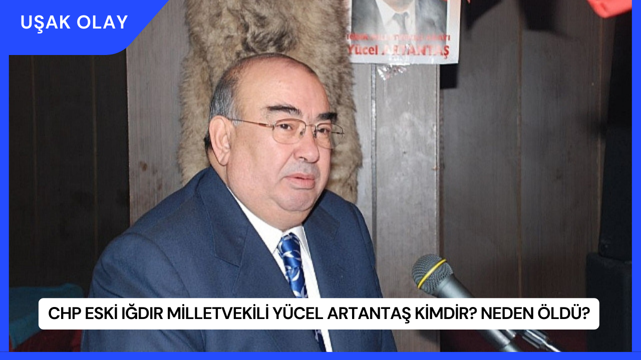 CHP Eski Iğdır Milletvekili Yücel Artantaş Kimdir? Neden Öldü?
