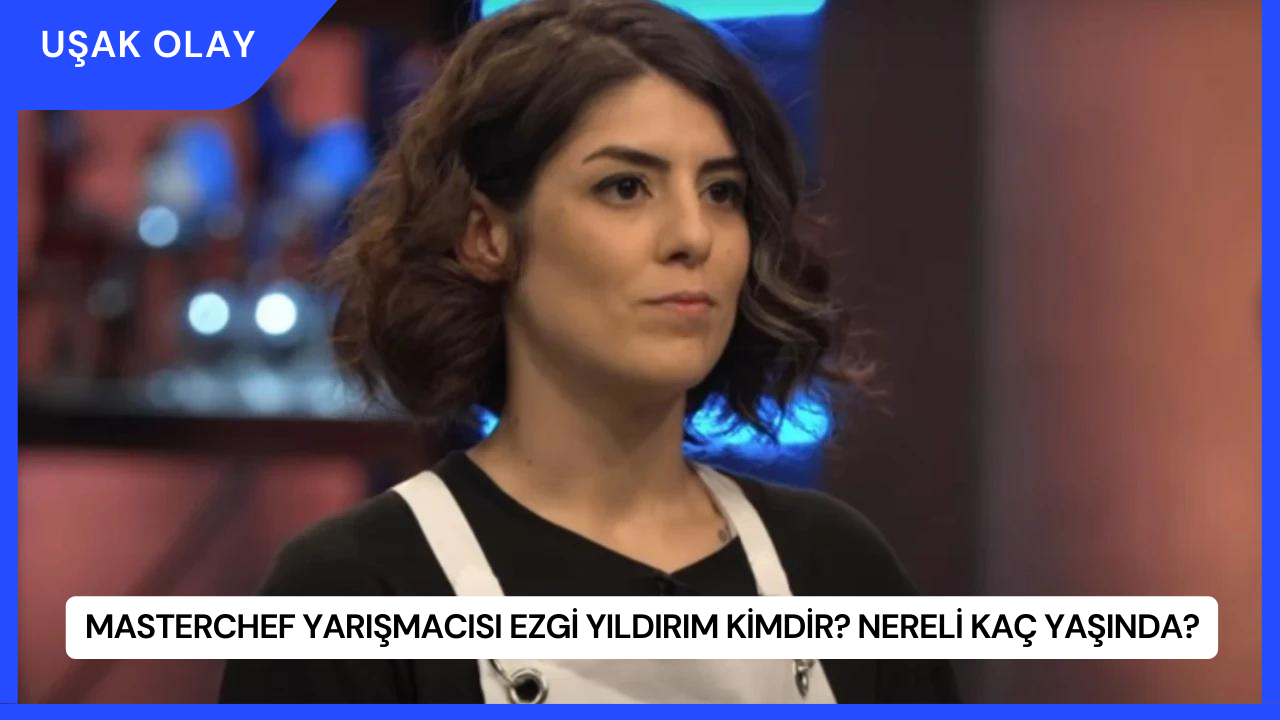 MasterChef Yarışmacısı Ezgi Yıldırım Kimdir? Nereli Kaç Yaşında?