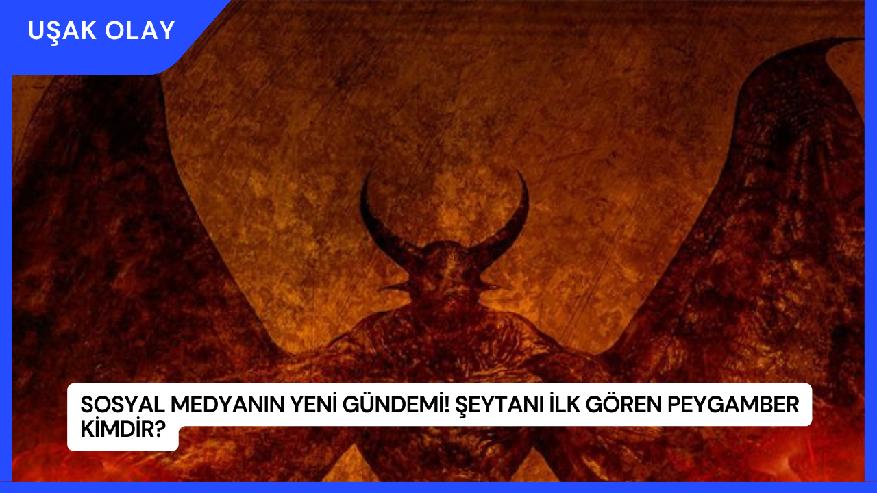 Sosyal Medyanın Yeni Gündemi! Şeytanı İlk Gören Peygamber Kimdir?