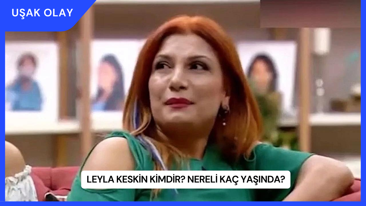 Leyla Keskin Kimdir? Nereli Kaç Yaşında?