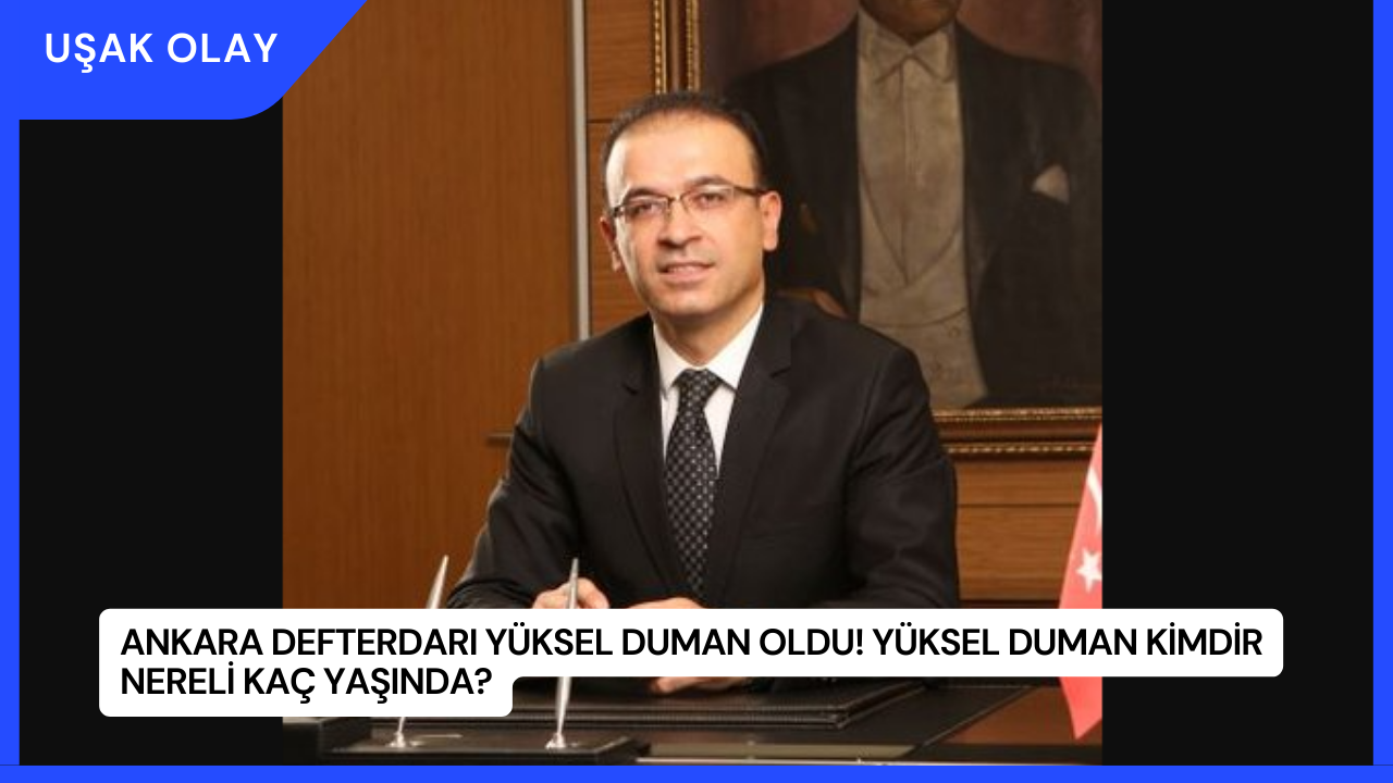Ankara Defterdarı Yüksel Duman Oldu! Yüksel Duman Kimdir Nereli Kaç Yaşında?