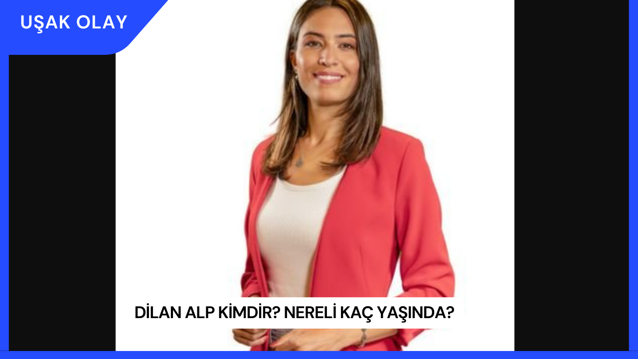Dilan Alp Kimdir? Nereli Kaç Yaşında?