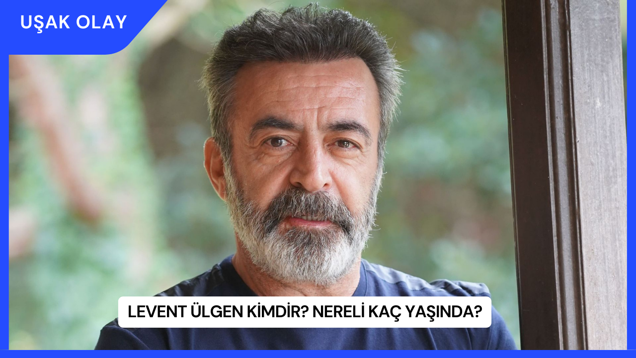 Levent Ülgen Kimdir? Nereli Kaç Yaşında?