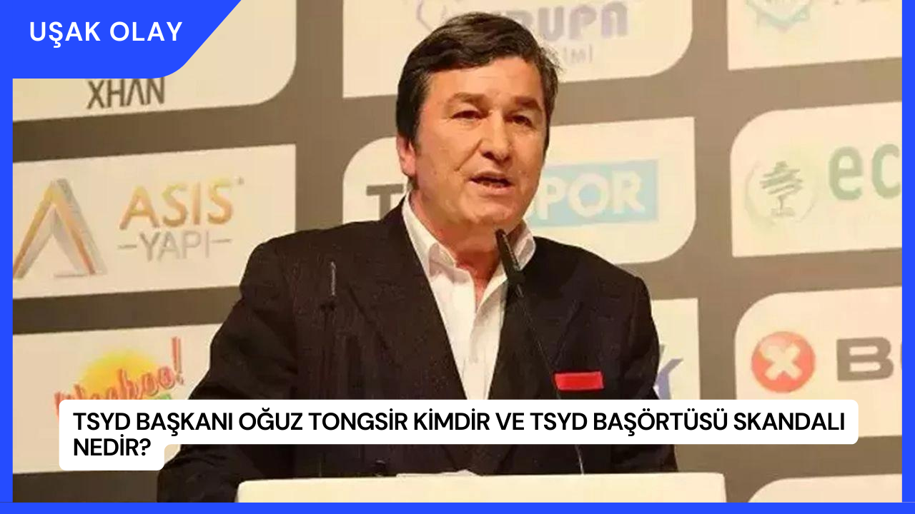 TSYD Başkanı Oğuz Tongsir Kimdir ve TSYD Başörtüsü Skandalı Nedir?
