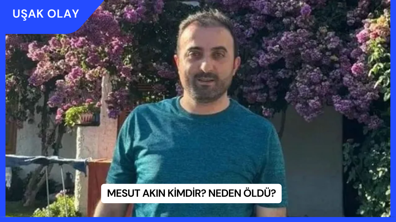 Mesut Akın Kimdir? Neden Öldü?