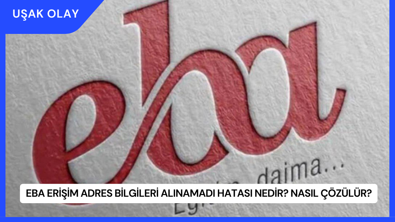 EBA Erişim Adres Bilgileri Alınamadı Hatası Nedir? Nasıl Çözülür?