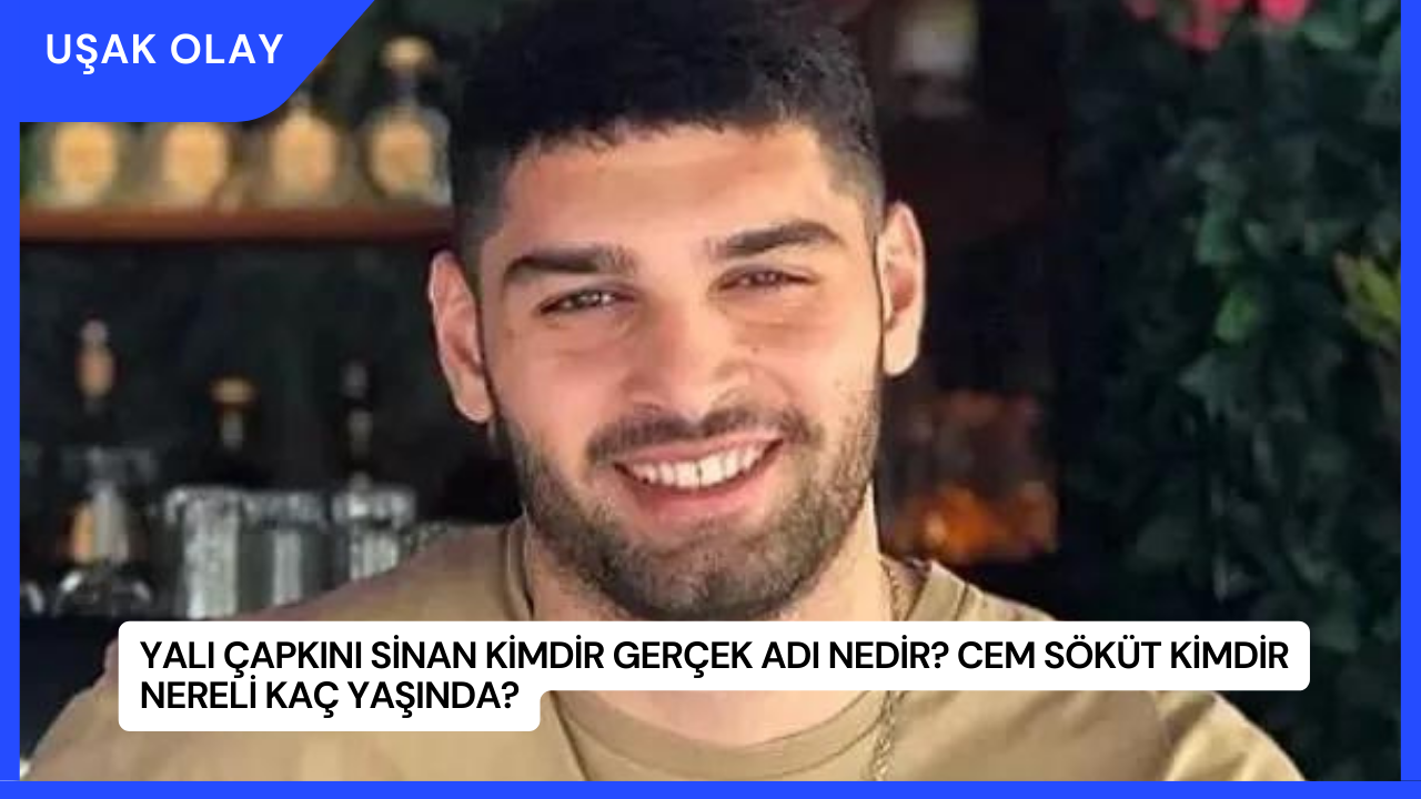 Yalı Çapkını Sinan Kimdir Gerçek Adı Nedir? Cem Söküt Kimdir Nereli Kaç Yaşında?